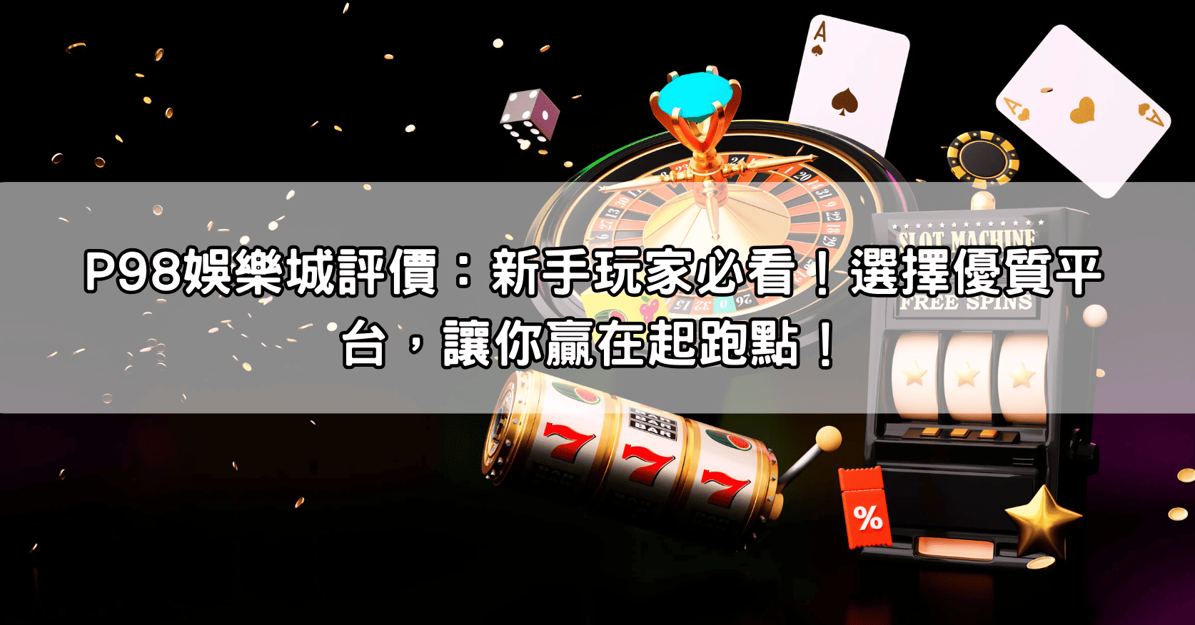 P98娛樂城評價：新手玩家必看！選擇優質平台，讓你贏在起跑點！